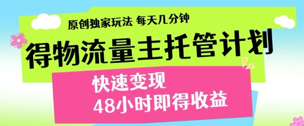 最新得物流量主计划,独家原创玩法,每天几分钟,快速变现,三至五天出收益【揭秘】