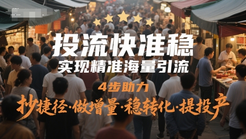 投流快准稳,实现精准海量引流,4步助力,抄捷径·做增量·稳转化·提投产