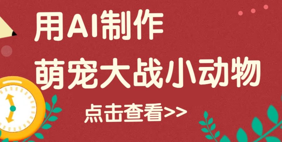 用AI制作萌娃大战小动物视频，轻松涨粉20w+(详细教程)