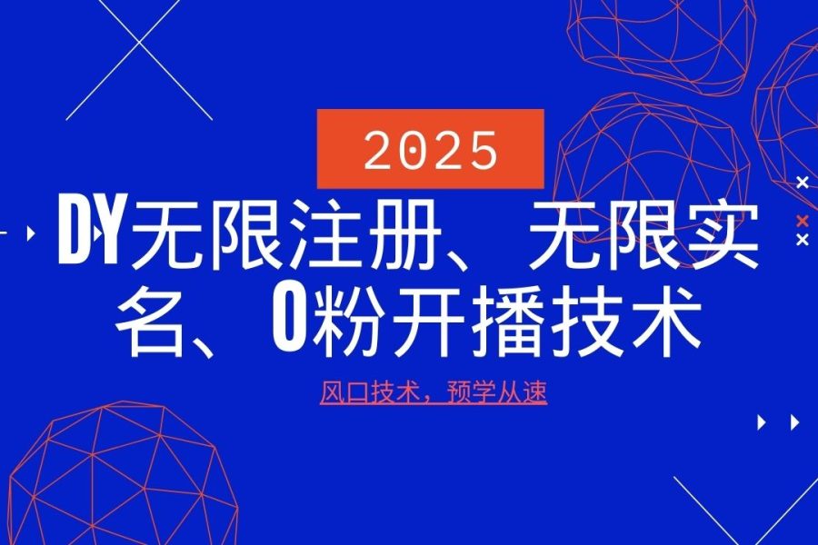 2025最新DY无限注册、无限实名、0分开播技术，风口技术预学从速