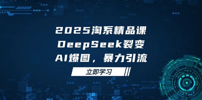 2025 淘系精品课，DeepSeek 裂变，AI 爆图，暴力引流