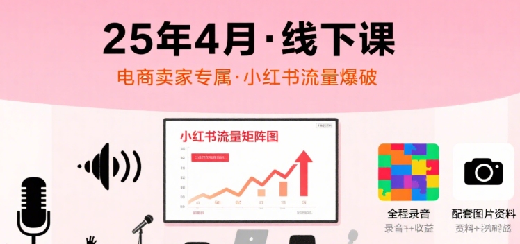 小红书25年4月线下课程，电商卖家小红书流量课，录音+图片