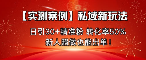 【实测案例】私域新玩法,日引30+精准粉,转化率50%,新人照做也能出单!
