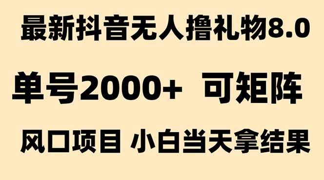 抖音无人撸礼物8.0玩法 全新风口 见效果快 全无人 单号当天产出2000+