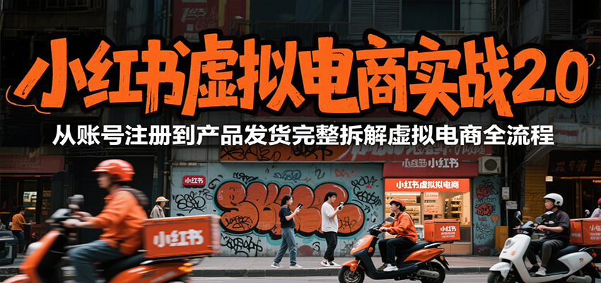 小红书虚拟电商实战2.0，从账号注册到产品发货完整拆解虚拟电商全流程