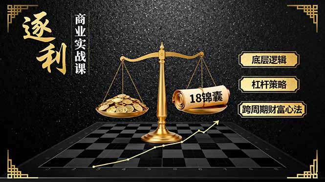 《逐 利》商业实战课，底层逻辑、杠杆策略、18锦囊，跨周期财富心法(更新